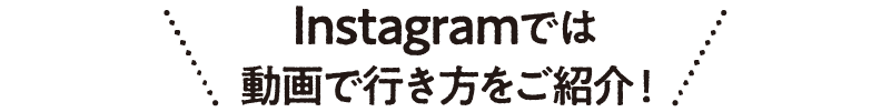 Instagramでは動画で行き方をご紹介！