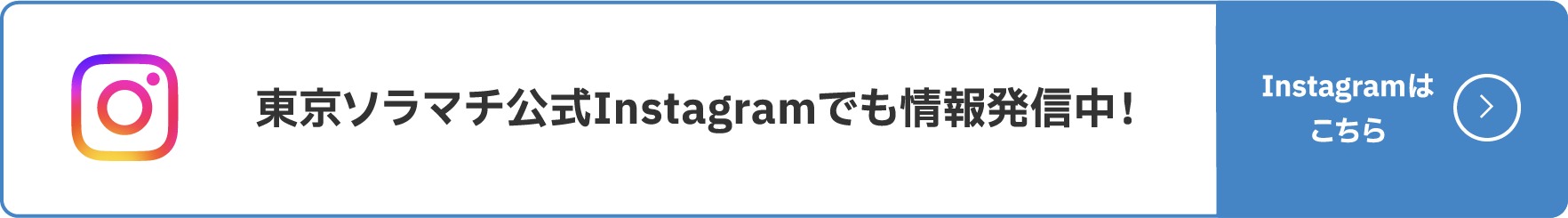 東京ソラマチ公式Instagramでも情報発信中！ Instagramを見る